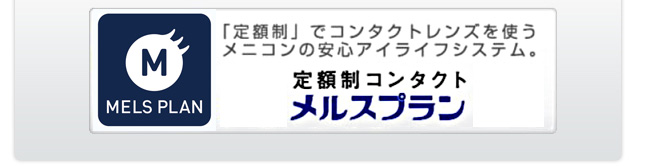 「定額制」でコンタクトレンズを使うメニコンの安心アイライフシステム。定額制コンタクトメルスプラン